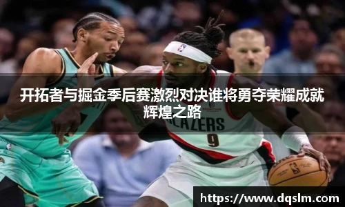 开拓者与掘金季后赛激烈对决谁将勇夺荣耀成就辉煌之路