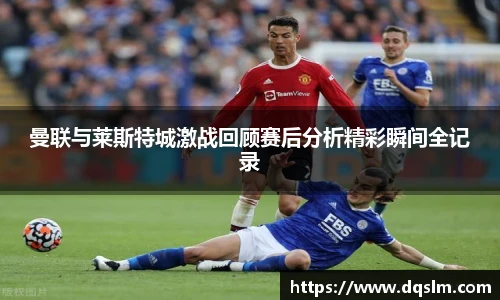 曼联与莱斯特城激战回顾赛后分析精彩瞬间全记录