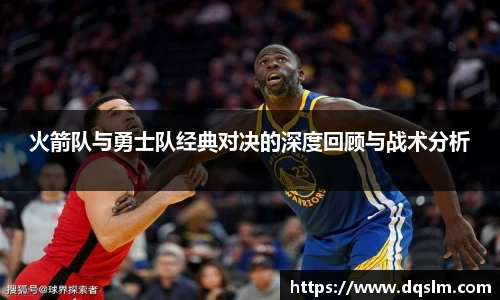 火箭队与勇士队经典对决的深度回顾与战术分析